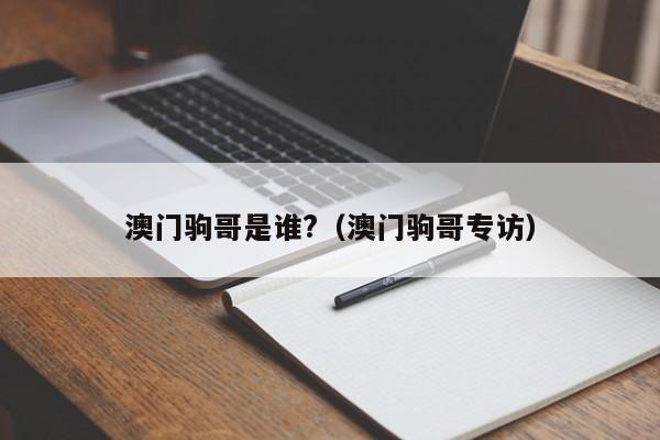 澳门驹哥是谁?（澳门驹哥专访）
