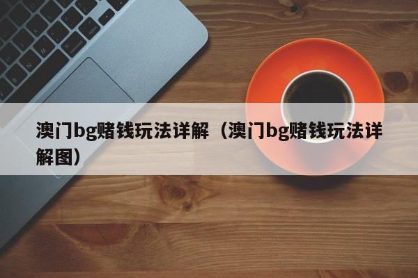 澳门bg赌钱玩法详解（澳门bg赌钱玩法详解图）