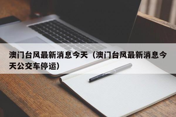 澳门台风最新消息今天（澳门台风最新消息今天公交车停运）