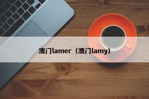 澳门lamer（澳门lamy）