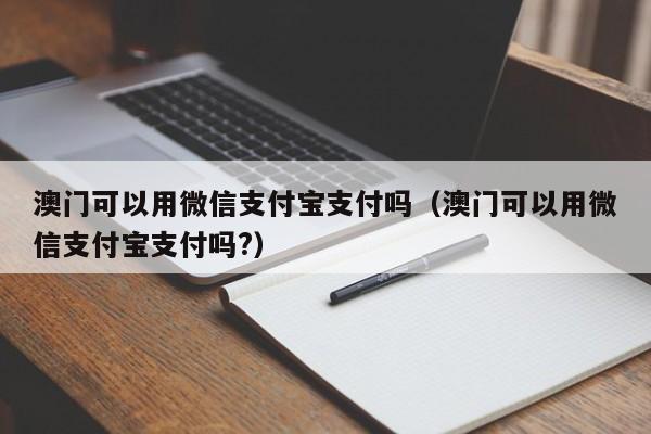 澳门可以用微信支付宝支付吗（澳门可以用微信支付宝支付吗?）