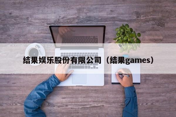 结果娱乐股份有限公司（结果games）