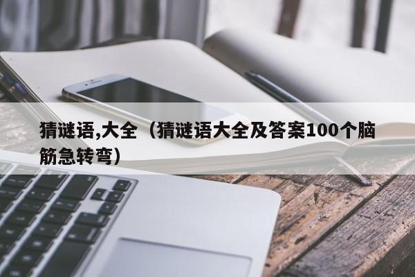 猜谜语,大全（猜谜语大全及答案100个脑筋急转弯）