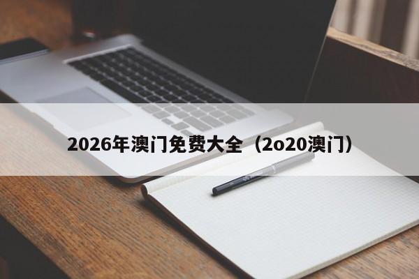 2026年澳门免费大全（2o20澳门）